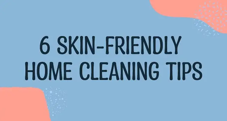 6 Skin-Friendly Home Cleaning Tips
